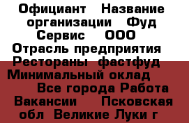 Официант › Название организации ­ Фуд Сервис  , ООО › Отрасль предприятия ­ Рестораны, фастфуд › Минимальный оклад ­ 45 000 - Все города Работа » Вакансии   . Псковская обл.,Великие Луки г.